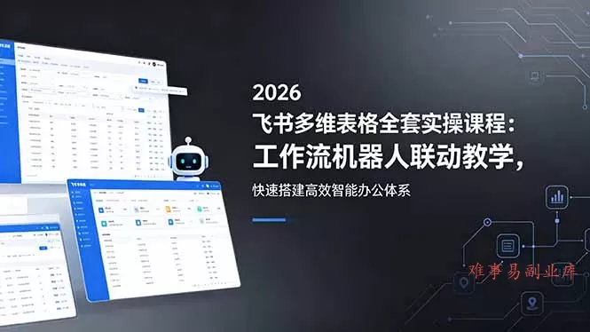 2026飞书多维表格全套实操课程：工作流机器人联动教学，快速搭建高效智能办公体系-难事易副业库