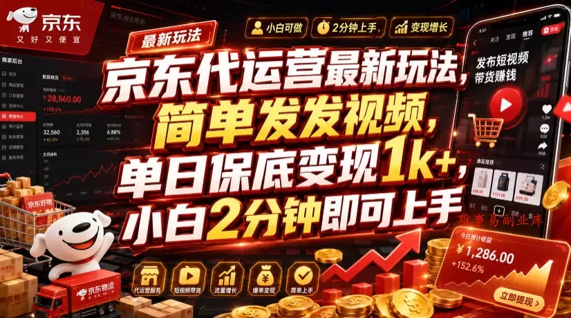 京东代运营最新玩法，简单发发视频，单日保底变现1k+，小白2分钟即可上手【揭秘】-难事易副业库