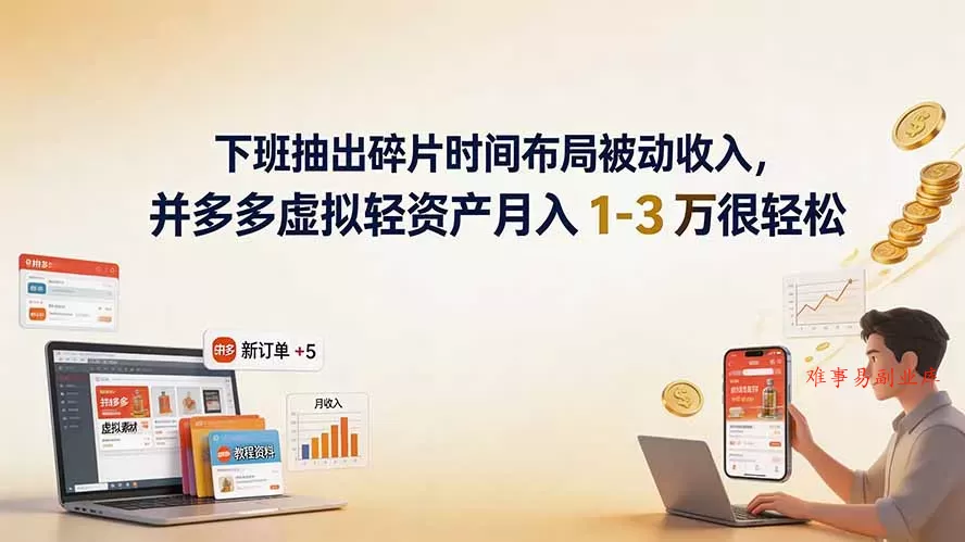 下班抽出碎片时间布局被动收入，拼多多虚拟轻资产月入 1-3 万很轻松-难事易副业库