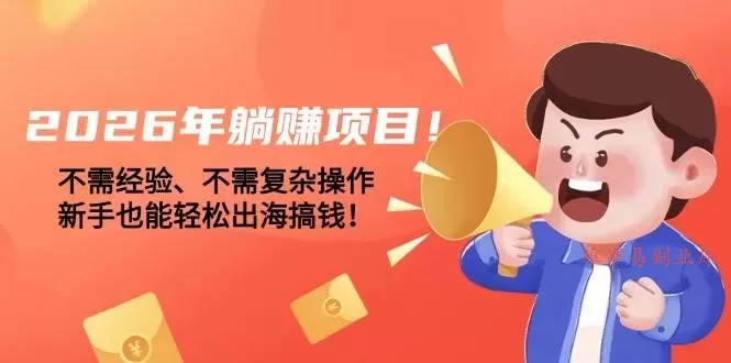 (17448期)2026年躺赚项目!不需经验、不需复杂操作,新手也能轻松出海搞钱!-难事易副业库
