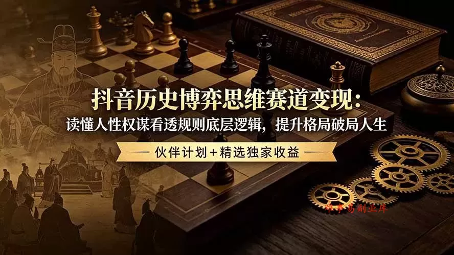 （19116期）抖音历史博弈思维赛道变现：读懂人性权谋看透规则底层逻辑，提升格局破局人生，伙伴计划+精选独家收益-难事易副业库