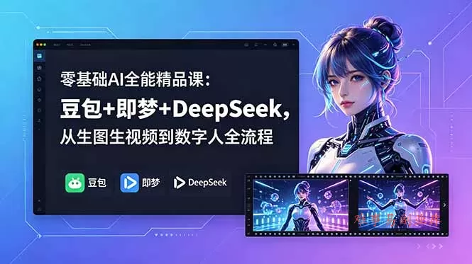 零基础AI全能精品课:豆包+即梦+DeepSeek,从生图生视频到数字人全流程-难事易副业库