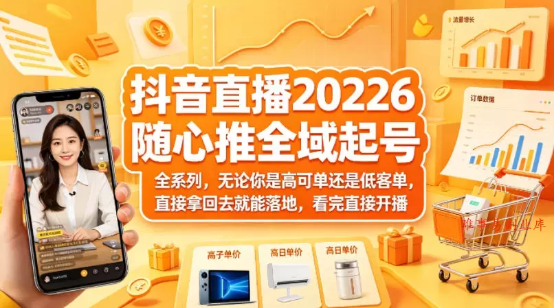 抖音直播2026随心推全域起号全系列，无论你是高可单还是低客单，直接拿回去就能落地，看完直接开播-难事易副业库
