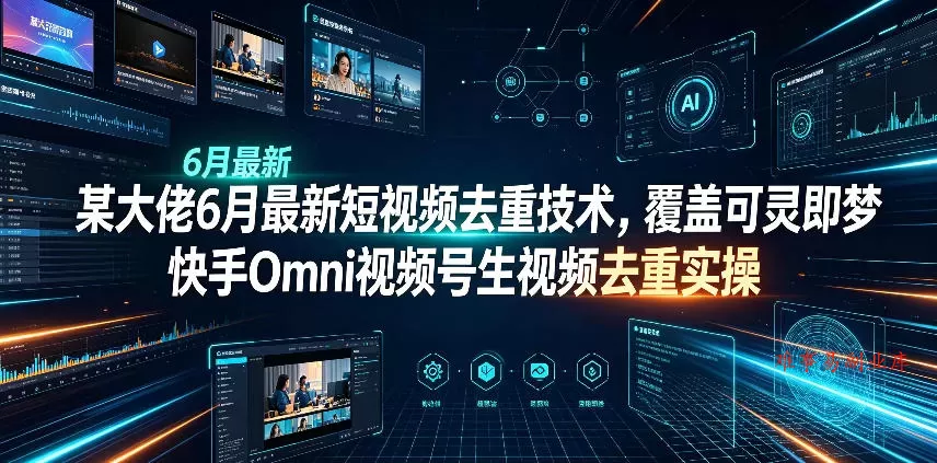 某大佬6月最新短视频去重技术，覆盖可灵即梦快手Omni视频号生视频去重实操-难事易副业库