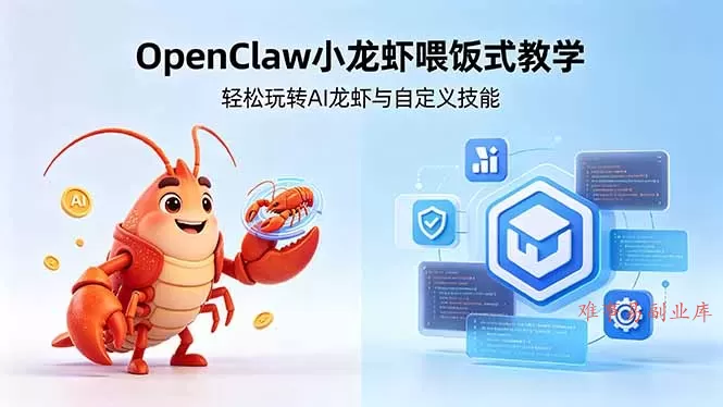 不用懂技术!OpenClaw小龙虾喂饭式教学,轻松玩转AI龙虾与自定义技能-难事易副业库