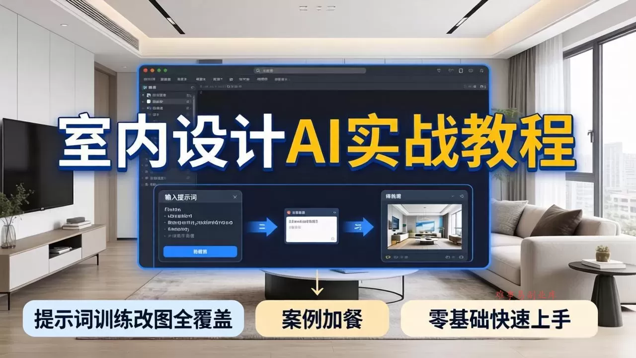 2026室内设计AI实战教程，提示词训练改图全覆盖，搭配案例加餐，零基础也能快速上手-难事易副业库
