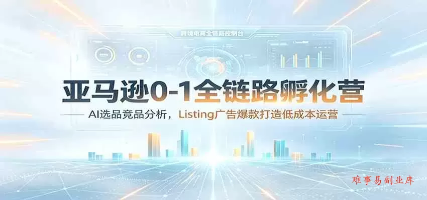 亚马逊0-1全链路孵化营:AI选品竞品分析,Listing广告爆款打造低成本运营 亚马逊0-1全链路孵化营:AI选品竞品分析,Listing广告爆款打造低成本运营