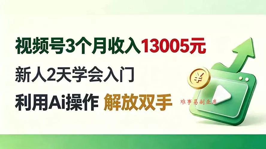 视频号3个月收入13005元， 新人2天学会入门， 利用Ai操作 解放双手！-难事易副业库