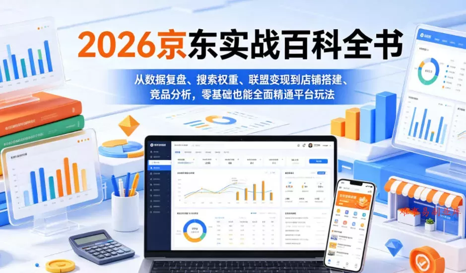 2026京东实战百科全书，从数据复盘、搜索权重、联盟变现到店铺搭建、竞品分析，零基础也能全面精通平台玩法-难事易副业库