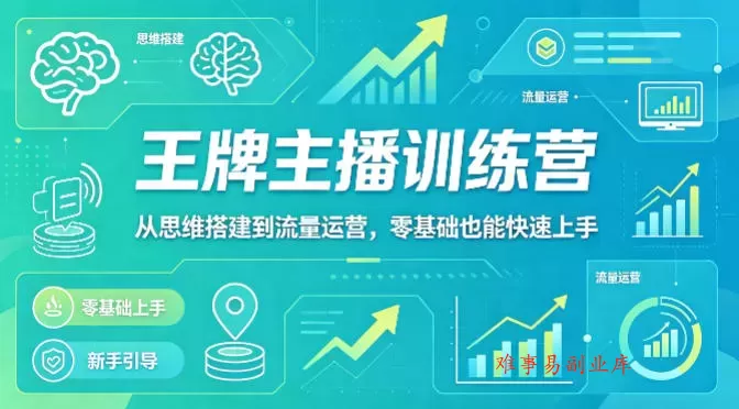 抖音王牌主播训练营，从思维搭建到流量运营，零基础也能快速上手-难事易副业库