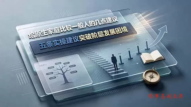 （19194期）付费文章：给原生家庭比较一般人的几点建议，五条实操建议突破阶层发展困境-难事易副业库