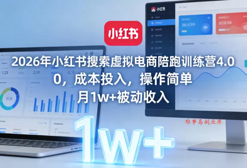 2026年小红书搜索虚拟电商陪跑训练营4.0，0成本投入，操作简单，月1w+被动收入-难事易副业库