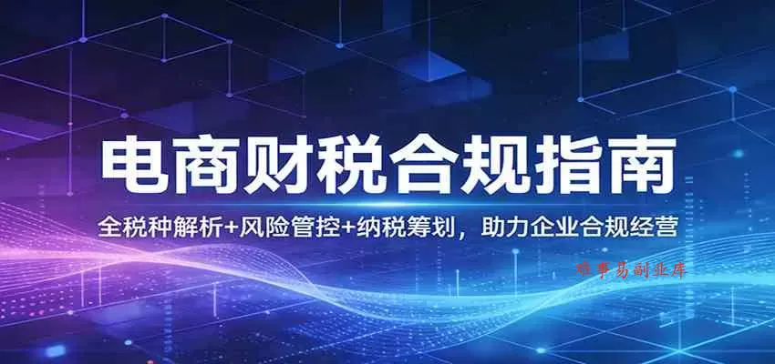 电商财税合规指南：全税种解析+风险管控+纳税筹划，助力企业合规经营-难事易副业库