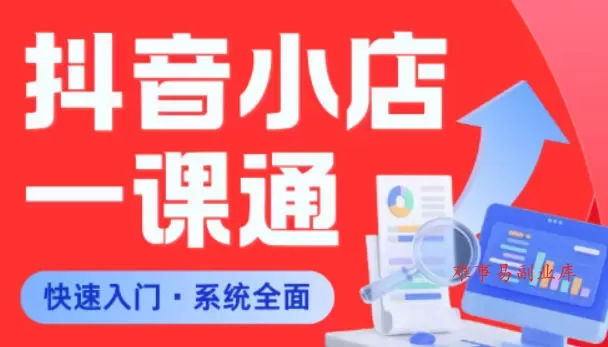 从0到1学会抖音小店系统课程，全程从0到1手把手教学，帮你避开90%新手误区-难事易副业库