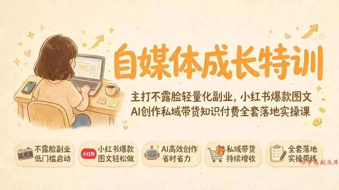 （19584期）自媒体成长特训｜主打不露脸轻量化副业，小红书爆款图文AI创作私域带货知识付费全套落地实操课-难事易副业库