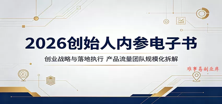 2026创始人内参电子书：创业战略与落地执行，产品流量团队规模化拆解-难事易副业库