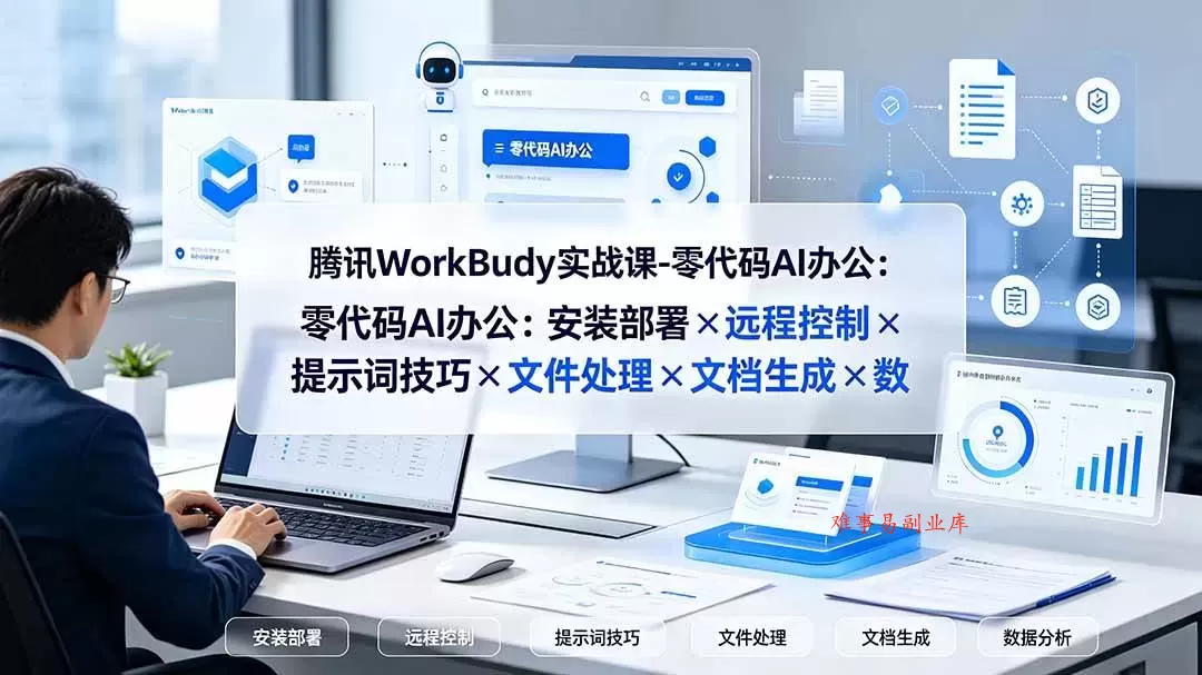 （19325期）腾讯WorkBuddy实战课-零代码AI办公：安装部署×远程控制×提示词技巧×文件处理×文档生成×数据分析-难事易副业库