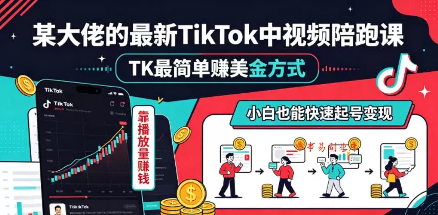 某大佬的最新TikTok中视频陪跑课，TK最简单賺美金方式，靠播放量賺钱，小白也能快速起号变现-难事易副业库