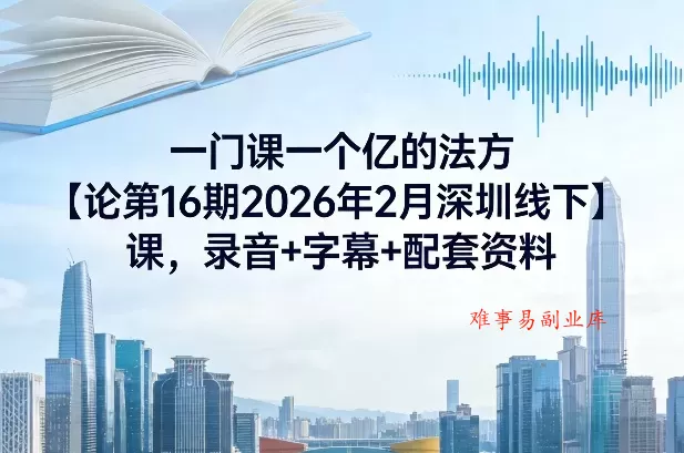 一门课一个亿的法方‬论第16期2026年2月深圳线下课，录音+字幕+配套资料-难事易副业库