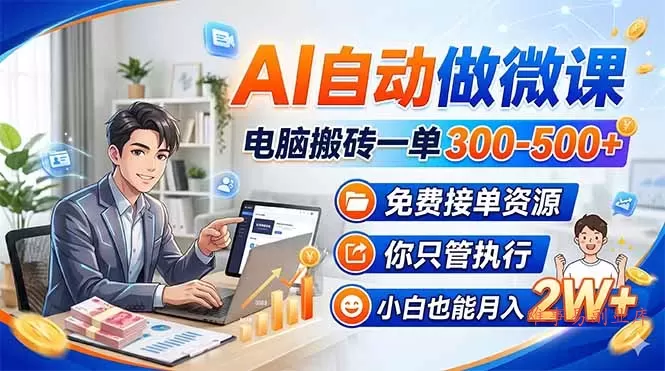 AI自动做微课,电脑搬砖一单300-500+,免费接单资源,你只管执行,小白也能月入2W+-难事易副业库