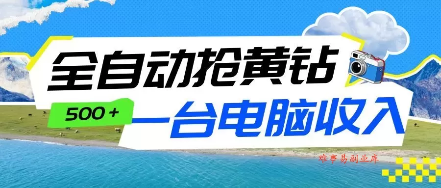 全自动抢黄钻挂机项目：自动薅福利，告别手动蹲守！一台电脑日收益500+-难事易副业库