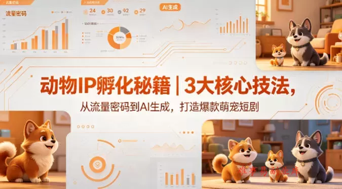 动物IP孵化秘籍｜3大核心技法，从流量密码到AI生成，打造爆款萌宠短剧-难事易副业库