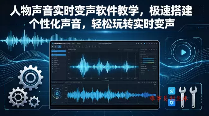 人物声音实时变声软件教学，极速搭建个性化声音，轻松玩转实时变声-难事易副业库