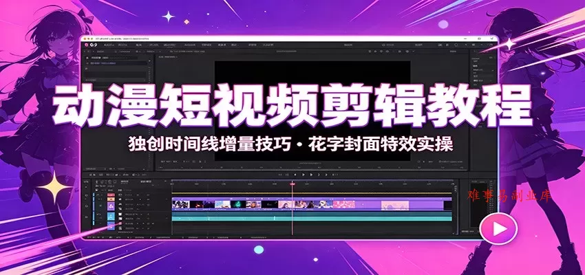 动漫短视频剪辑教程：独创时间线增量技巧，花字封面特效实操-难事易副业库