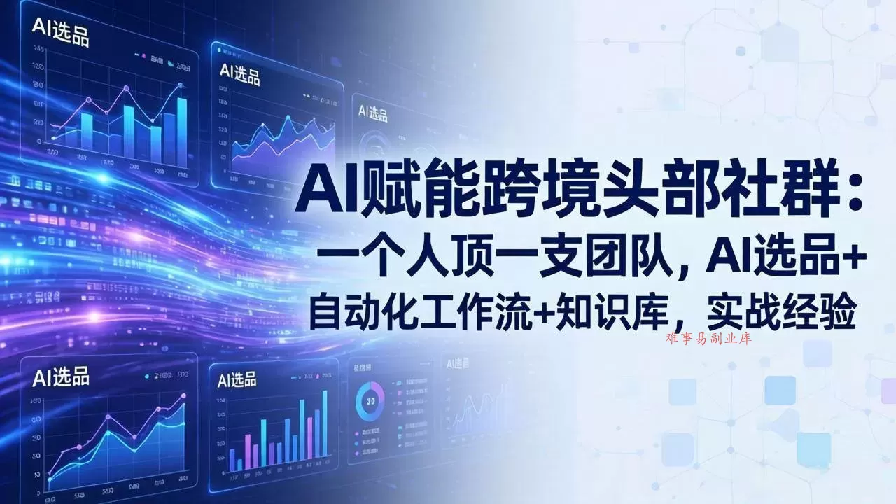 （18425期）AI赋能跨境头部社群-更新5月：一个人顶一支团队，AI选品+自动化工作流+知识库，实战经验-难事易副业库
