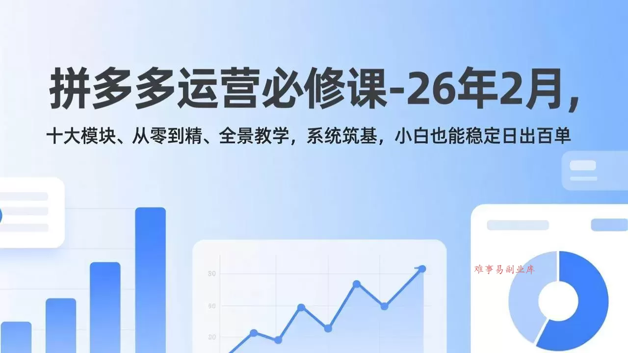 （17355期）拼多多运营必修课-26年2月，十大模块、从零到精、全景教学，系统筑基，小白也能稳定日出百单-难事易副业库