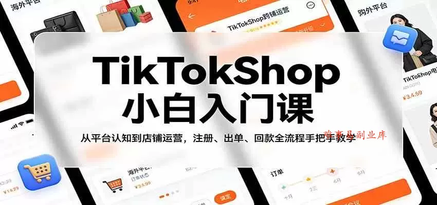 TikTokShop小白入门课：从平台认知到店铺运营，注册、出单、回款全流程手把手教学-难事易副业库