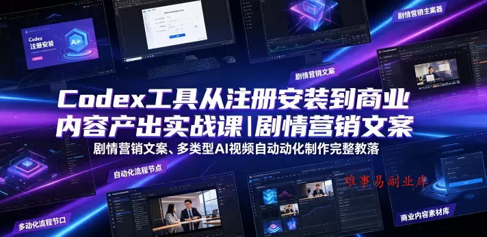 Codex工具从注册安装到商业内容产出实战课｜剧情营销文案、多类型AI视频自动化制作完整落地教程-难事易副业库