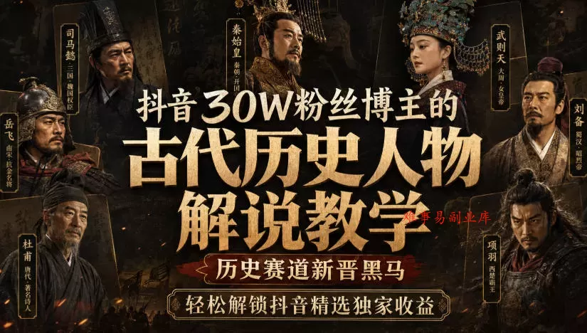 抖音30W粉丝博主的古代历史人物解说教学，历史赛道新晋黑马，轻松解锁抖音精选独家收益-难事易副业库
