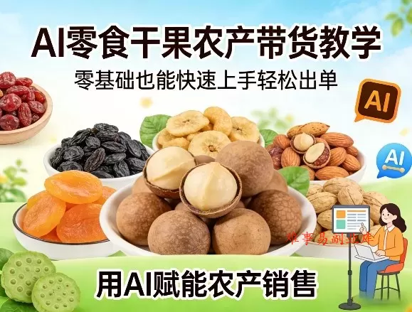 AI零食干果农产带货教学，零基础也能快速上手轻松出单，用AI赋能农产销售-难事易副业库