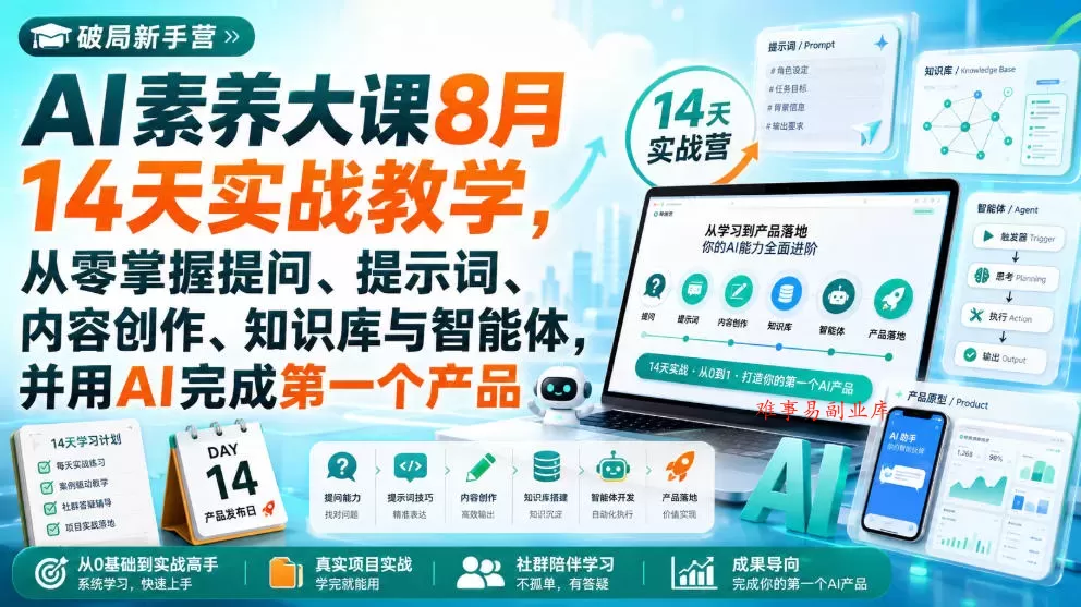 破局新手营AI素养大课8月14天实战教学，从零掌握提问、提示词、内容创作、知识库与智能体，并用AI完成第一个产品-难事易副业库