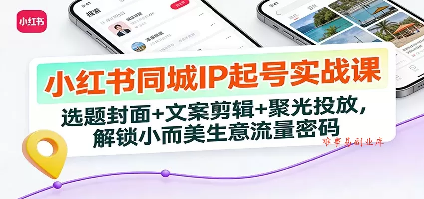 小红书同城IP起号实战课：选题封面+文案剪辑+聚光投放，解锁小而美生意流量密码-难事易副业库