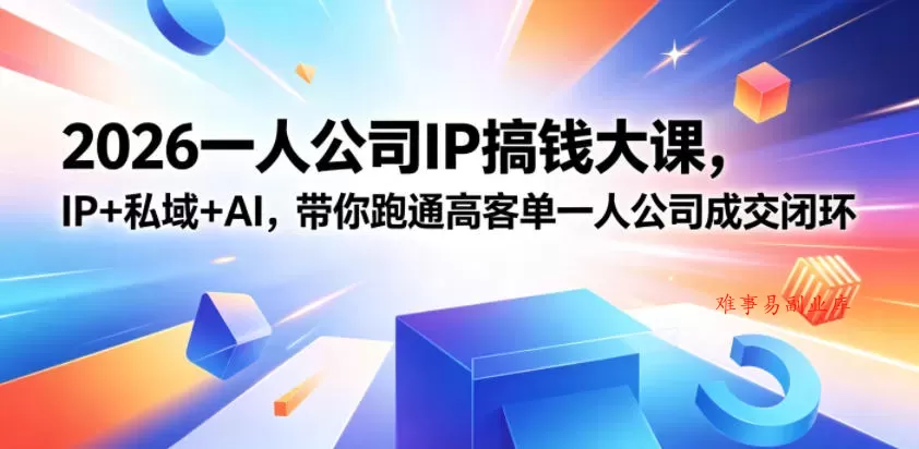 2026一人公司IP搞钱大课扬州站，IP+私域+AI，带你跑通高客单一人公司成交闭环（5.15-16-17）-难事易副业库