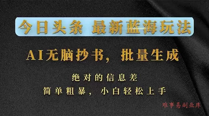 今日头条2026最新蓝海玩法，AI无脑抄书，批量生成，绝对的信息差，简单粗暴，小白轻松上手-难事易副业库