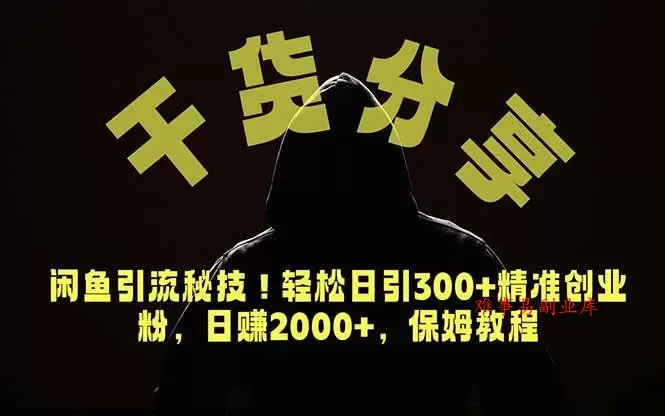 （18883期）价值6980的干货分享，闲鱼引流秘技！轻松日引300+精准创业粉，2年翻身实现财务自由-难事易副业库