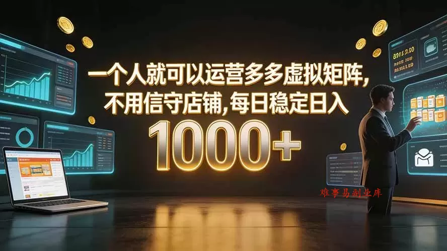 （19622期）一个人就可以运营多多虚拟矩阵，不用值守店铺，每日稳定日入 1000+-难事易副业库
