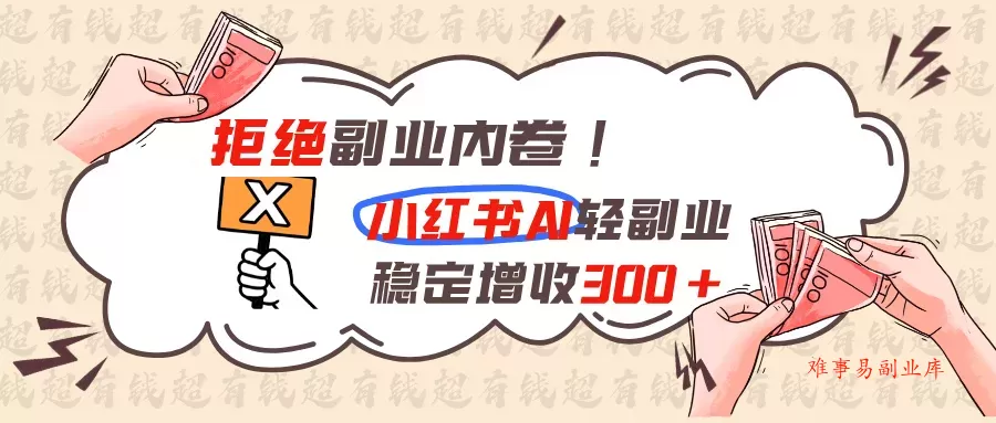 拒绝副业内卷!小红书 AI轻副业稳定增收300+ 拒绝副业内卷!小红书 AI轻副业稳定增收300+