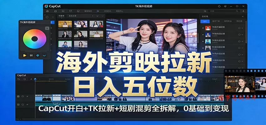 海外剪映拉新日入五位数：CapCut开白+TK拉新+短剧混剪全拆解，0基础到变现-难事易副业库