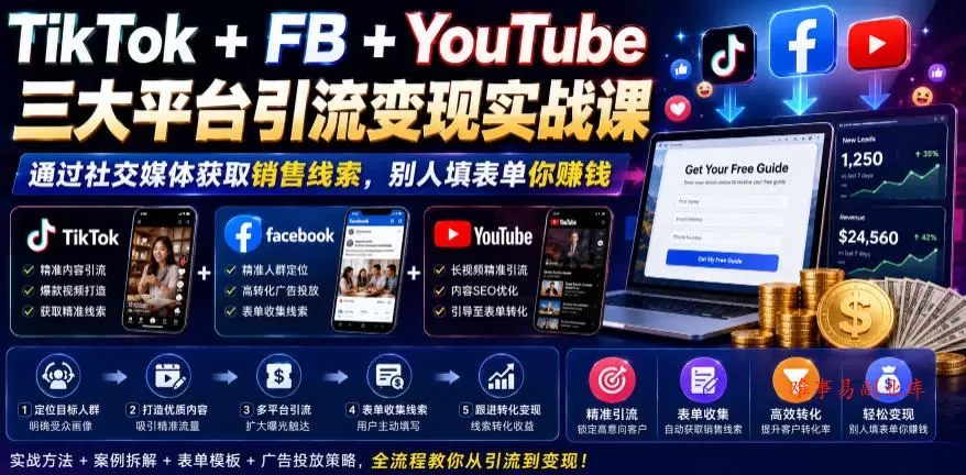 TikTok+FB+YouTube三大平台引流变现实战课，通过社交媒体获取销售线索，别人填表单你賺钱【原创双语字幕】-难事易副业库