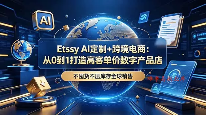 Etsy AI定制+跨境电商：从0到1打造高客单价数字产品店，不囤货不压库存全球销售-难事易副业库