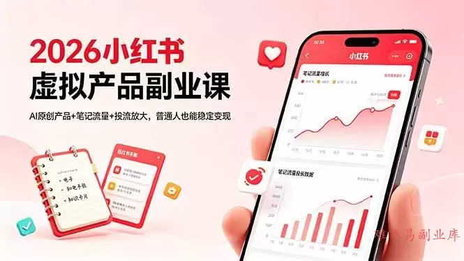 (18449期)2026小红书虚拟产品副业课,AI原创产品+笔记流量+投流放大,普通人也能稳定变现-难事易副业库