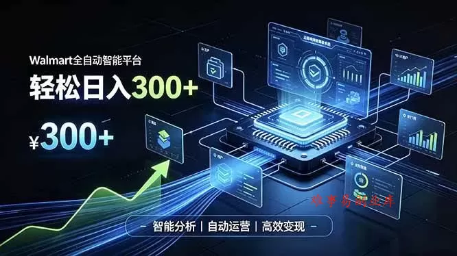 （19821期）Walmart全自动智能平台，轻松日入300+一站式跨境智能运营工具。无需复杂实操-难事易副业库