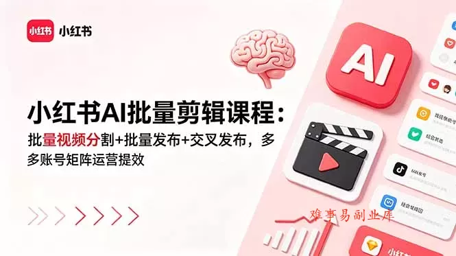 小红书AI批量剪辑课程：批量视频分割+批量发布+交叉发布，多账号矩阵运营提效-难事易副业库