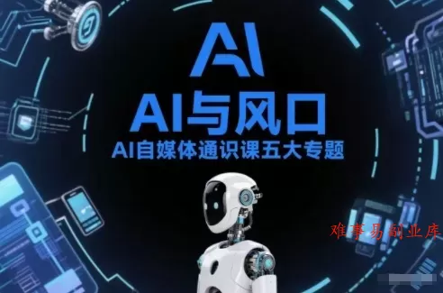 AI自媒体通识课五大专题，AI基础操作篇+AI生活娱乐篇+AI职场提效篇+AI自媒体实操篇+账号创作工具篇-难事易副业库