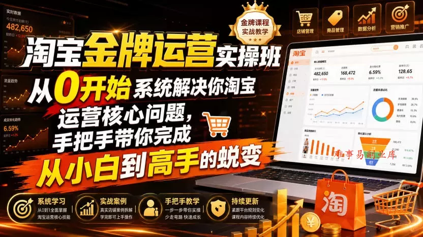 淘宝金牌运营实操班，从0开始系统解决你淘宝运营核心问题，手把手带你完成从小白到高手的蜕变（2026年7月）-难事易副业库