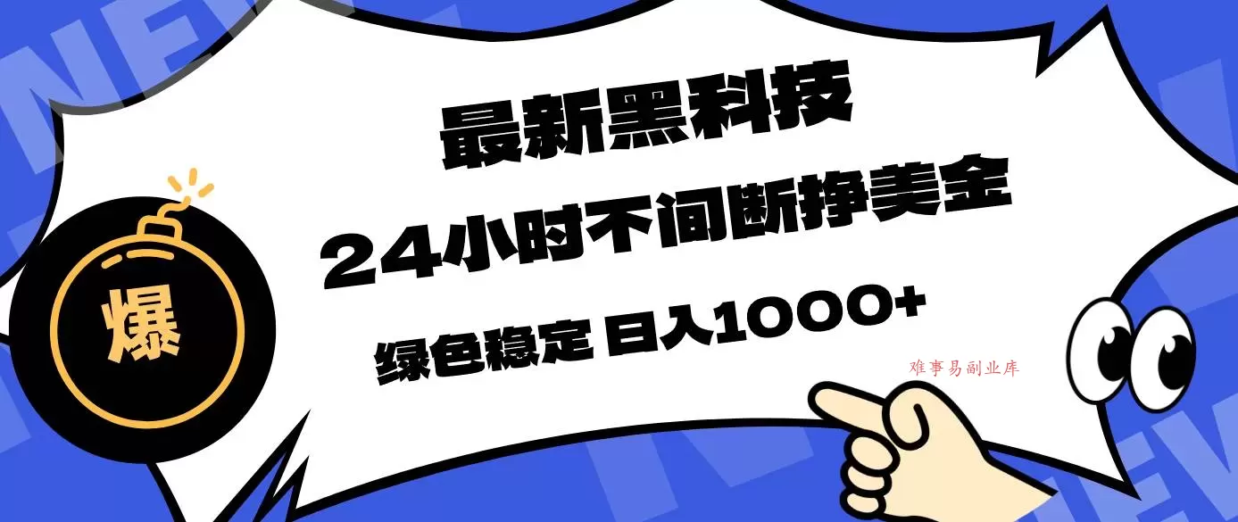 （17803期）最新黑科技，24小时全天挣美金，，绿色稳定，日入1000+-难事易副业库